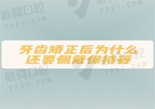 牙齿矫正后为什么还要戴保持器？如果不佩戴保持器会怎样