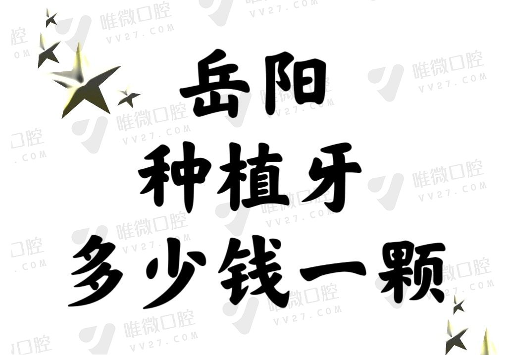 岳阳种植牙多少钱一颗2024年？国产3500/进口5000起含正规医院排名榜