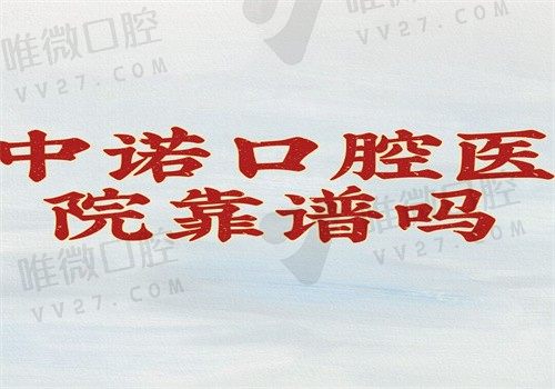 中诺口腔医院靠谱吗？不是莆田系虽不可用医保但2024价格表显示收费不贵