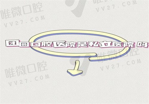 团圆口腔医院是私立医院吗？私立正规牙科收费不贵可预约