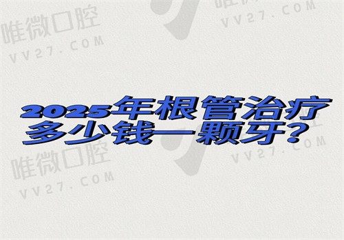 2025年根管治疗多少钱一颗牙？国内各地正规医院收费在500—3500起有差异