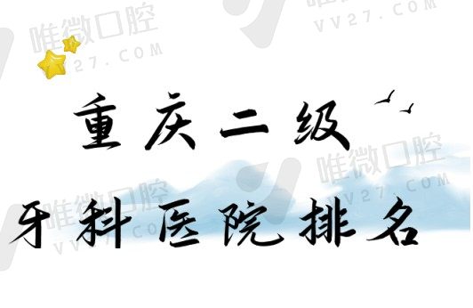 重庆二级牙科医院排名榜
