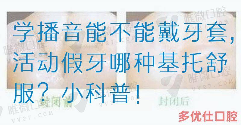学播音能不能戴牙套,活动假牙哪种基托舒服？小科普！(图1)