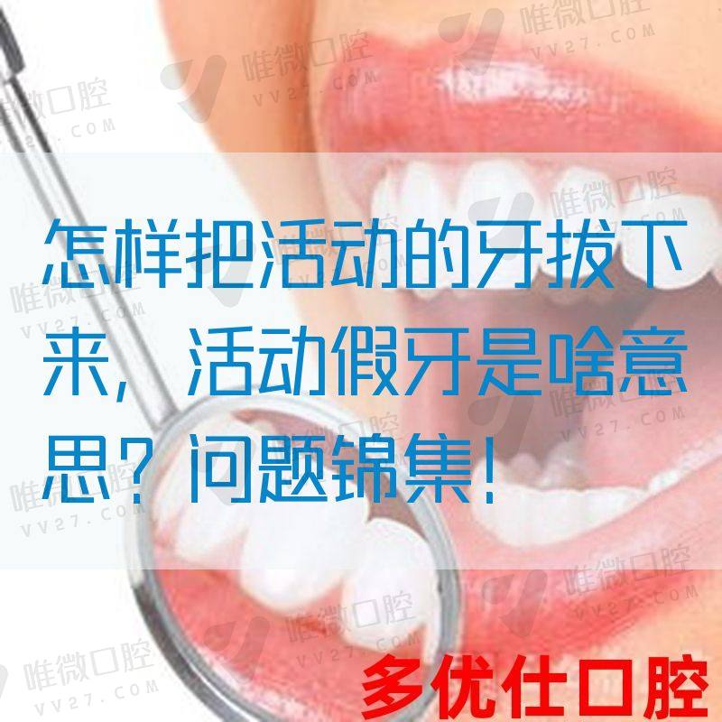 怎样把活动的牙拔下来，活动假牙是啥意思？问题锦集！(图1)