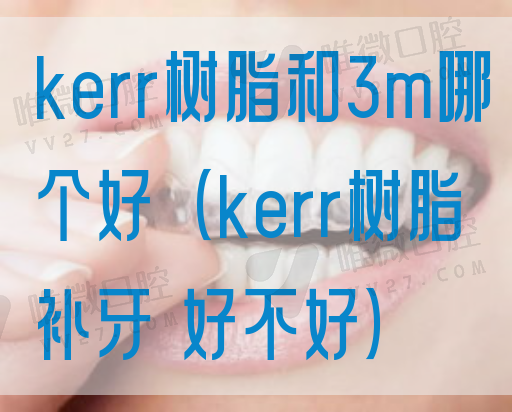 kerr树脂和3m哪个好（kerr树脂补牙 好不好）(图1)